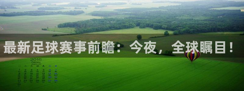 HB火博·体育官方正版手游：最新足球赛事前瞻：今夜，全球瞩目